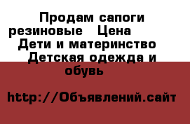 Продам сапоги резиновые › Цена ­ 300 -  Дети и материнство » Детская одежда и обувь   